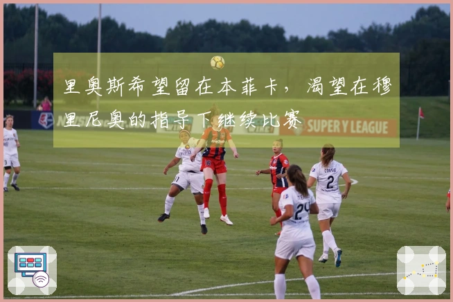 里奥斯希望留在本菲卡，渴望在穆里尼奥的指导下继续比赛