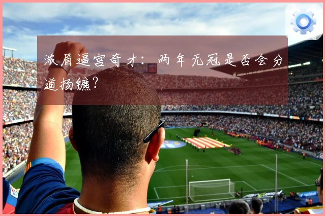 浓眉逼宫奇才：两年无冠是否会分道扬镳？