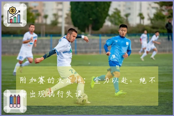 附加赛的决定性：全力以赴，绝不可出现执行失误