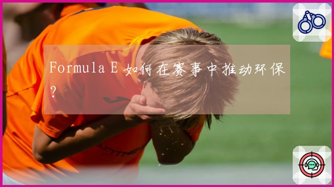 Formula E 如何在赛事中推动环保？