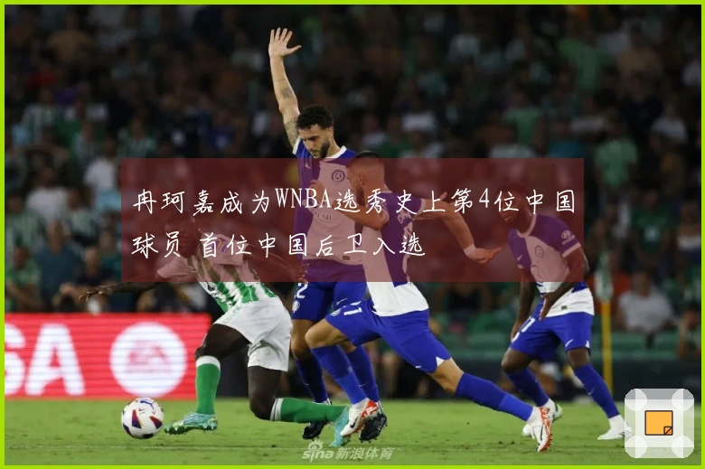 冉珂嘉成为WNBA选秀史上第4位中国球员 首位中国后卫入选