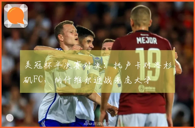 美冠杯半决赛对决：托卢卡对洛杉矶FC，纳什维尔迎战老虎大学