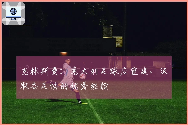 克林斯曼：意大利足球应重建，汲取各足协的优秀经验
