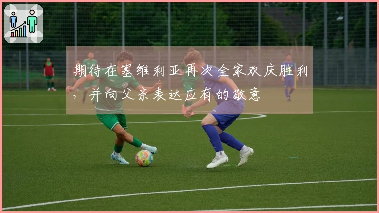 期待在塞维利亚再次全家欢庆胜利，并向父亲表达应有的敬意