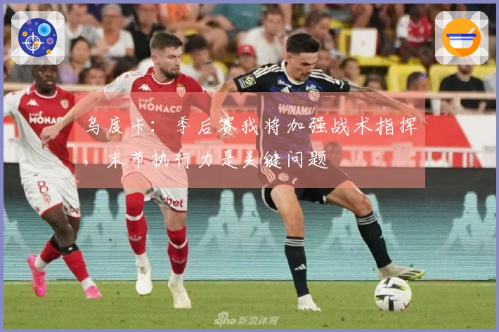 乌度卡：季后赛我将加强战术指挥，末节执行力是关键问题