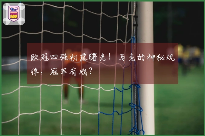 欧冠四强初露曙光！马竞的神秘规律，冠军有戏？