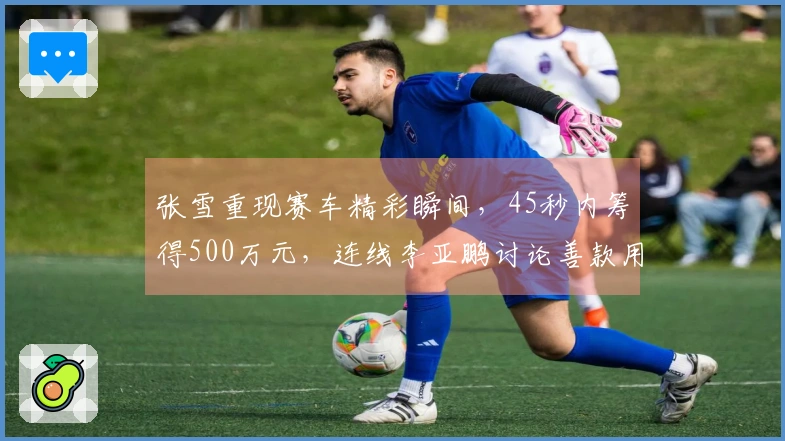 张雪重现赛车精彩瞬间，45秒内筹得500万元，连线李亚鹏讨论善款用途